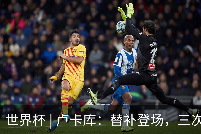 世界杯 | 卢卡库：替补登场，三次改变战局