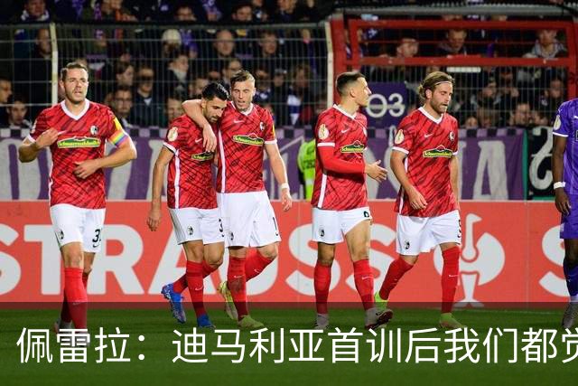 佩雷拉：迪马利亚首训后我们都觉得有他能夺冠
