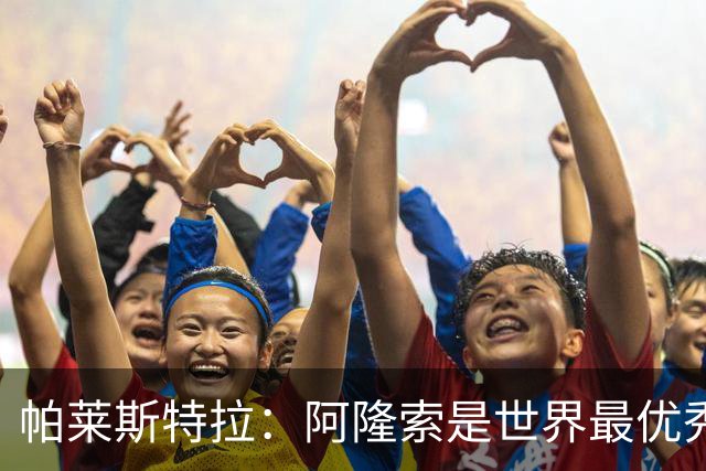 帕莱斯特拉：阿隆索是世界最优秀主帅之一，由他执教对我意义重大