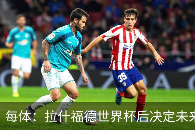 每体：拉什福德世界杯后决定未来，正考虑的两个选择是曼联和巴萨