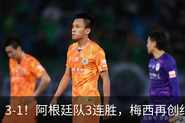 3-1！阿根廷队3连胜，梅西再创纪录，约旦队也创造历史，超越国足